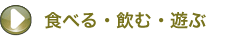 たべる・飲む・遊ぶ